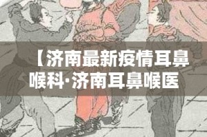 【济南最新疫情耳鼻喉科·济南耳鼻喉医院百度百科】