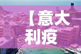 【意大利疫情最新消息·意大利疫情最新消息实时更新】