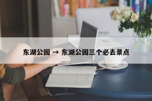 东湖公园 → 东湖公园三个必去景点