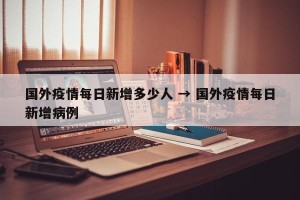 国外疫情每日新增多少人 → 国外疫情每日新增病例