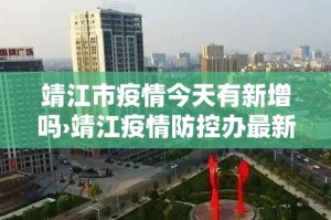靖江市疫情今天有新增吗›靖江疫情防控办最新通知