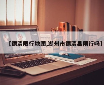 【德清限行地图,湖州市德清县限行吗】