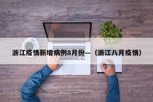 浙江疫情新增病例8月份—（浙江八月疫情）