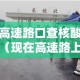 现在高速路口查核酸检测吗—（现在高速路上查核酸检测吗）
