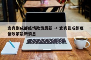 宜宾到成都疫情政策最新 → 宜宾到成都疫情政策最新消息