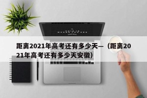 距离2021年高考还有多少天—（距离2021年高考还有多少天安徽）