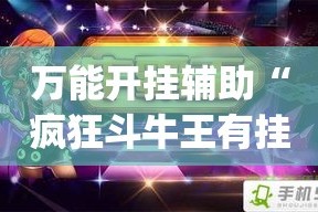 万能开挂辅助“疯狂斗牛王有挂吗”(作弊)辅助透视教程