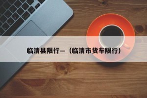 临清县限行—（临清市货车限行）