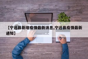 【宁远县新增疫情最新消息,宁远县疫情最新通知】