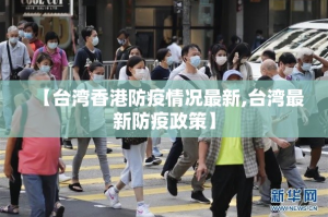 【台湾香港防疫情况最新,台湾最新防疫政策】
