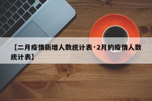 【二月疫情新增人数统计表·2月的疫情人数统计表】