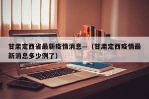 甘肃定西省最新疫情消息—（甘肃定西疫情最新消息多少例了）
