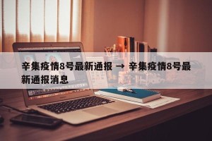 辛集疫情8号最新通报 → 辛集疫情8号最新通报消息
