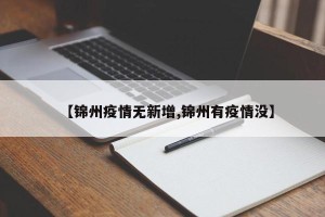 【锦州疫情无新增,锦州有疫情没】