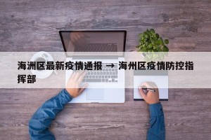 海洲区最新疫情通报 → 海州区疫情防控指挥部