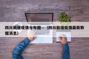 四川新增疫情分布图—（四川新增疫情最新数据消息）