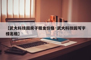 【武大科技园房子租金价格·武大科技园写字楼出租】