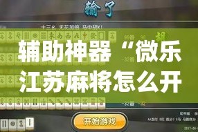 辅助神器“微乐江苏麻将怎么开挂”(作弊)辅助透视教程