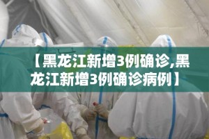 【黑龙江新增3例确诊,黑龙江新增3例确诊病例】