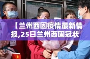 【兰州西固疫情最新情报,25日兰州西固冠状病毒新消息】