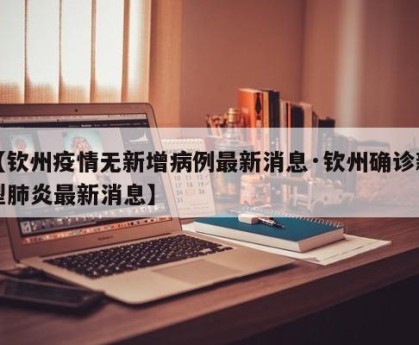【钦州疫情无新增病例最新消息·钦州确诊新型肺炎最新消息】