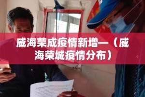 威海荣成疫情新增—（威海荣城疫情分布）