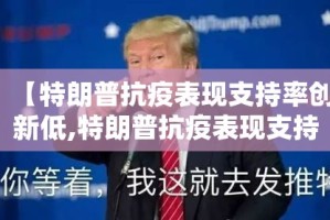【特朗普抗疫表现支持率创新低,特朗普抗疫表现支持率创新低的原因】