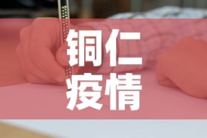 铜仁疫情第一天新增病例：铜仁新冠肺炎疫情
