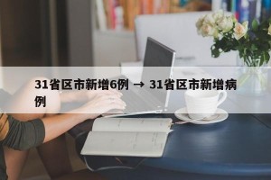 31省区市新增6例 → 31省区市新增病例
