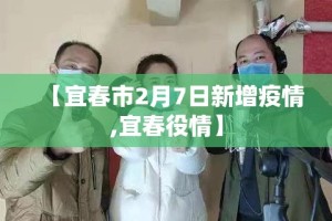 【宜春市2月7日新增疫情,宜春役情】
