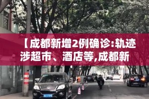 【成都新增2例确诊:轨迹涉超市、酒店等,成都新增2例本土病例】