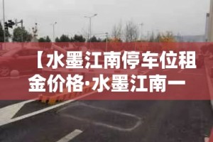 【水墨江南停车位租金价格·水墨江南一期房价】