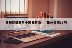 泉州疫情三月十三日新增—（泉州疫情13例）