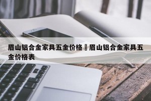 眉山铝合金家具五金价格›眉山铝合金家具五金价格表