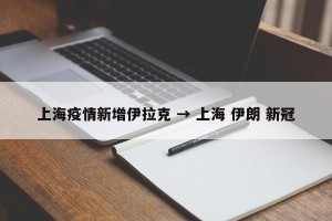 上海疫情新增伊拉克 → 上海 伊朗 新冠