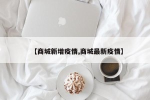 【商城新增疫情,商城最新疫情】