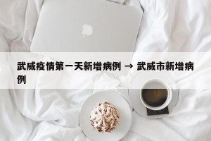 武威疫情第一天新增病例 → 武威市新增病例