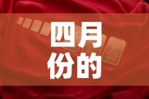 四月份的黄金价格表›四月份黄金价格多少钱一克