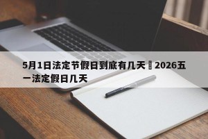 5月1日法定节假日到底有几天›2026五一法定假日几天