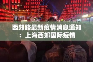 西郊路最新疫情消息通知：上海西郊国际疫情