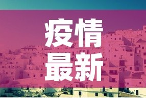 疫情最新消息今天封城了的简单介绍