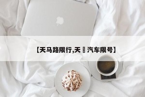 【天马路限行,天冿汽车限号】