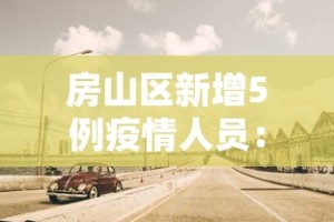 房山区新增5例疫情人员：房山区新增5例疫情人员名单