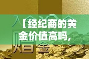 【经纪商的黄金价值高吗,经纪商是什么】