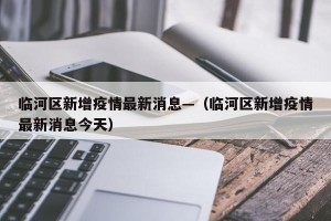 临河区新增疫情最新消息—（临河区新增疫情最新消息今天）