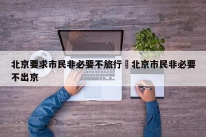 北京要求市民非必要不旅行›北京市民非必要不出京