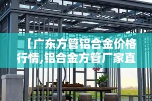 【广东方管铝合金价格行情,铝合金方管厂家直销】