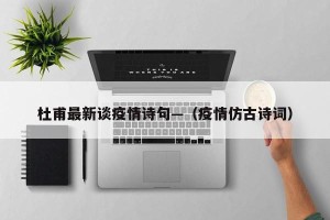 杜甫最新谈疫情诗句—（疫情仿古诗词）