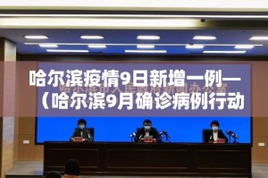 哈尔滨疫情9日新增一例—（哈尔滨9月确诊病例行动轨迹）