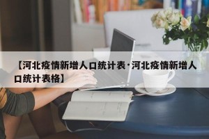 【河北疫情新增人口统计表·河北疫情新增人口统计表格】